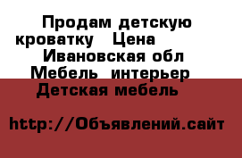 Продам детскую кроватку › Цена ­ 1 000 - Ивановская обл. Мебель, интерьер » Детская мебель   